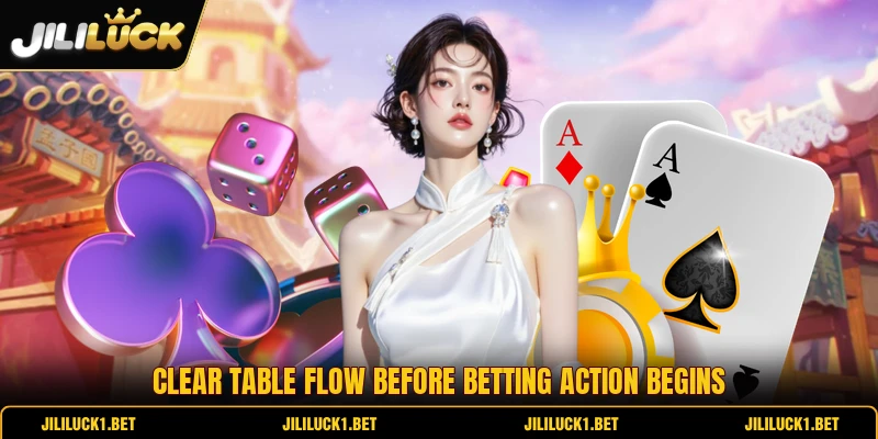 Clear table flow before betting action begins Clear table flow before betting action begins