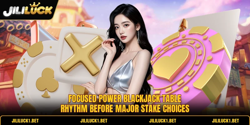 Focused Power Blackjack table rhythm before major stake choices Focused Power Blackjack table rhythm before major stake choices